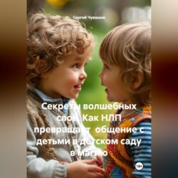 Секреты волшебных слов. Как НЛП превращает общение с детьми в детском саду в магию