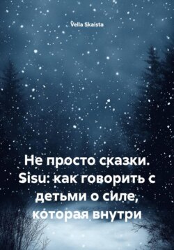 Не просто сказки. Sisu: как говорить с детьми о силе, которая внутри