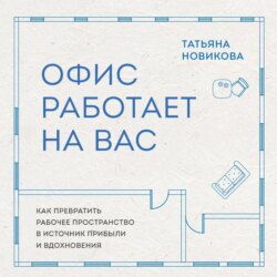 Офис работает на вас. Как превратить рабочее пространство в источник прибыли и вдохновения