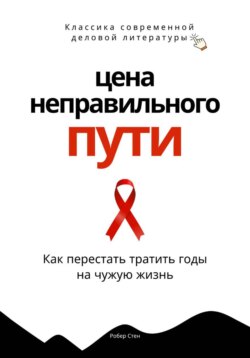 Цена неправильного пути. Как перестать тратить годы на чужую жизнь