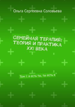 Семейная терапия: теория и практика XXI века. Том I: я есть ты, ты есть я
