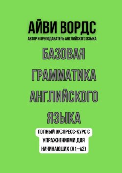 Базовая грамматика английского языка. Полный экспресс-курс с упражнениями для начинающих (A1–A2)