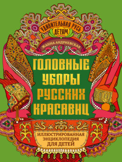 Головные уборы русских красавиц. Иллюстрированная энциклопедия для детей