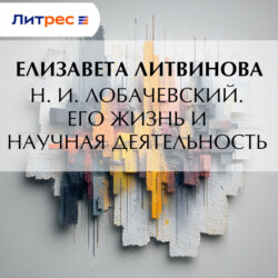 Н. И. Лобачевский. Его жизнь и научная деятельность