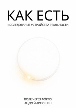 Как есть. Исследование устройства реальности
