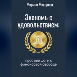 Экономь с удовольствием. Простые шаги к финансовой свободе.