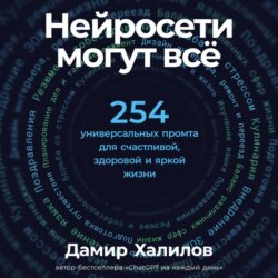 Нейросети могут всё: 254 универсальных промта для счастливой, здоровой и яркой жизни