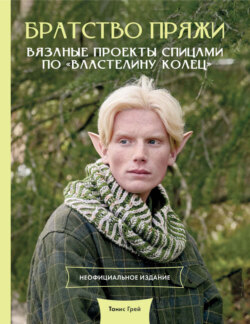 Братство пряжи. Вязаные проекты спицами по «Властелину колец». Неофициальное издание