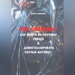 Код свободы: Как выйти из паутины Ткачей и деинсталлировать Паучью Матрицу