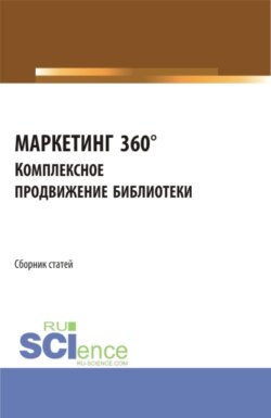 МАРКЕТИНГ 360°. Комплексное продвижение библиотеки. Сборник статей I Межвузовской научно-практической конференции. (Аспирантура, Бакалавриат, Магистратура). Сборник статей.