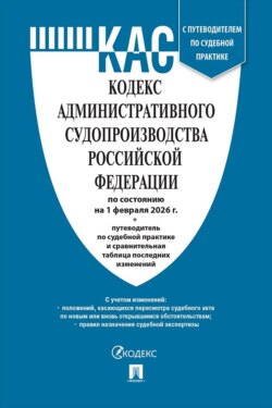 Кодекс административного судопроизводства Российской Федерации по состоянию на 1 февраля 2026 г. + путеводитель по судебной практике и сравнительная таблица последних изменений