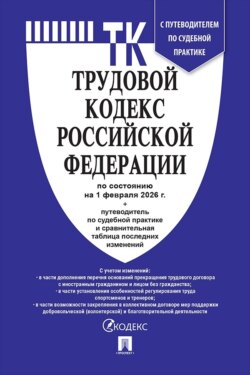 Трудовой кодекс Российской Федерации по состоянию на 1 февраля 2026 г. + путеводитель по судебной практике и сравнительная таблица последних изменений
