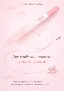 Две взлётные полосы и новая жизнь. Всё об осознанном зачатии, беременности и естественных родах