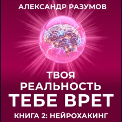 Твоя Реальность Тебе Врет. Книга 2: Нейрохакинг