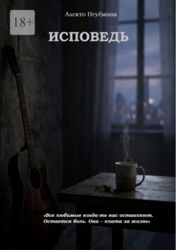 Исповедь. Все любимые когда-то нас оставляют. Остается боль. Она – плата за жизнь