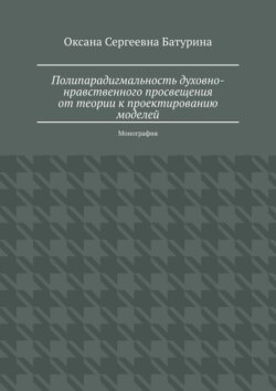 Полипарадигмальность духовно-нравственного просвещения: от теории к проектированию моделей. Монография