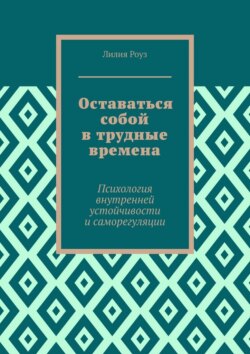 Оставаться собой в трудные времена. Психология внутренней устойчивости и саморегуляции