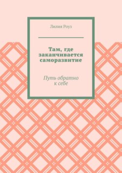 Там, где заканчивается саморазвитие. Путь обратно к себе