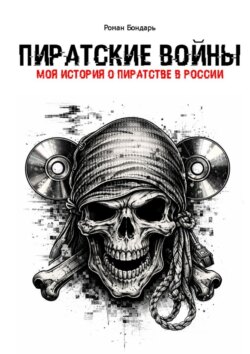 Пиратские войны. Моя история о пиратстве в России