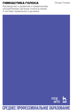 Гимнастика голоса. Руководство к развитию и правильному употреблению органов голоса в пении и система правильного дыхания. Учебное пособие для СПО. 5-е издание, стереотипное