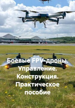 Боевые FPV-дроны. Управление. Конструкция. Практическое пособие