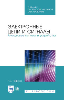 Электронные цепи и сигналы. Аналоговые сигналы и устройства. Учебное пособие для СПО. 3-е издание, исправленное