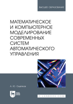Математическое и компьютерное моделирование современных систем автоматического управления. Учебное пособие для вузов. 2-е издание, стереотипное