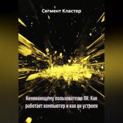 Начинающему пользователю ПК: Как работает компьютер и как он устроен