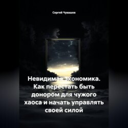 Невидимая экономика. Как перестать быть донором для чужого хаоса и начать управлять своей силой