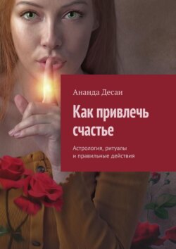 Как привлечь счастье. Астрология, ритуалы и правильные действия