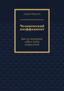 Человеческий коэффициент. Как не потерять себя в эпоху нейросетей