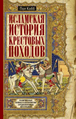Исламская история крестовых походов. Религиозные войны в восприятии средневековых мусульман