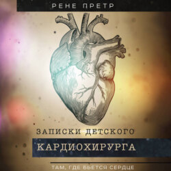 Записки детского кардиохирурга. Там, где бьется сердце