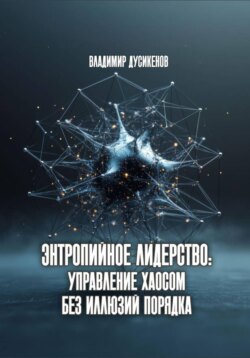 Энтропийное лидерство: управление хаосом без иллюзий порядка
