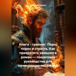 Книга – тренинг: Перо, порох и страсть. Как превратить замысел в роман – пошаговое руководство для начинающих писателей.