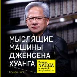 Мыслящие машины Дженсена Хуанга: История Nvidia и мировой ИИ-революции
