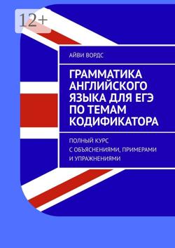 Грамматика английского языка для ЕГЭ по темам кодификатора. Полный курс с объяснениями, примерами и упражнениями