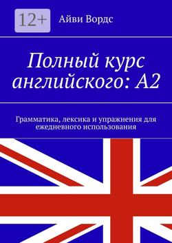 Полный курс английского: A2. Грамматика, лексика и упражнения для ежедневного использования