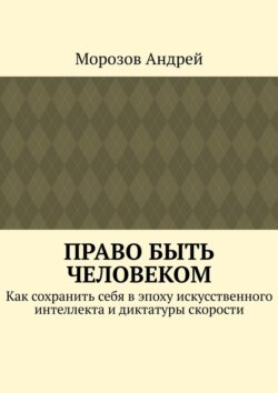 Право быть человеком. Как сохранить себя в эпоху искусственного интеллекта и диктатуры скорости