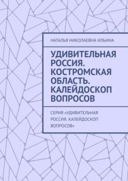 Удивительная Россия. Костромская область. Калейдоскоп вопросов. Серия «Удивительная Россия. Калейдоскоп вопросов»