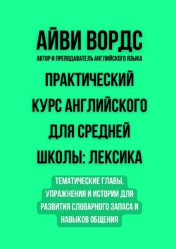 Практический курс английского для средней школы: лексика. Тематические главы, упражнения и истории для развития словарного запаса и навыков общения