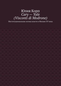 Cary – Yale (Visconti di Modrone). Институциональная логика власти в Милане XV века