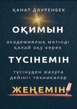 Оқимын. Жеңемін. Түсінемін! Түсінуден жазуға дейінгі техникалар. Академиялық мәтінді қалай оқу керек