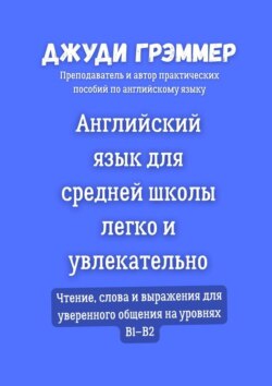 Английский язык для средней школы легко и увлекательно. Чтение, слова и выражения для уверенного общения на уровнях B1–B2