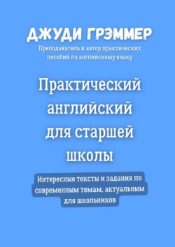 Практический английский для старшей школы. Интересные тексты и задания по современным темам, актуальным для школьников