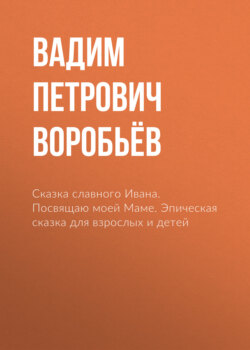 Сказка славного Ивана. Посвящаю моей Маме. Эпическая сказка для взрослых и детей