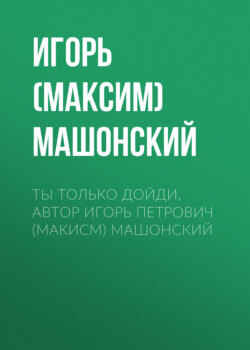 Ты только дойди, автор Игорь Петрович (Макисм) Машонский
