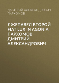 Лжепавел Второй Fiat Lux in Agonia Пархомов Дмитрий Александрович