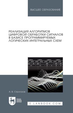 Реализация алгоритмов цифровой обработки сигналов в базисе программируемых логических интегральных схем. Учебное пособие для вузов. 6-е издание, исправленное и дополненное