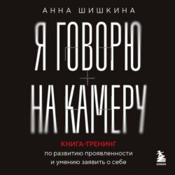 Я говорю на камеру. Книга-тренинг по развитию проявленности и умению заявить о себе